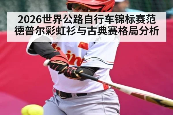 2026世界公路自行车锦标赛范德普尔彩虹衫与古典赛格局分析 | MKSPORT