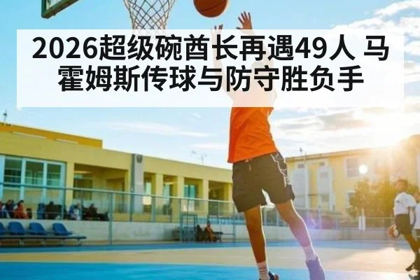 2026超级碗酋长再遇49人 马霍姆斯传球与防守胜负手 | MKSPORT